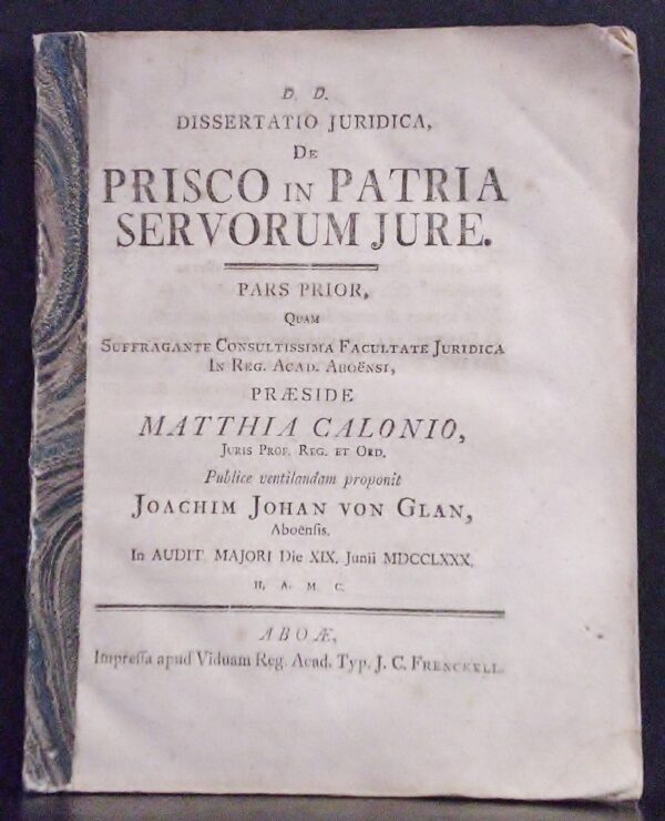 Calonius, Matthias: Dissertatio juridica de prisco in patria servorum jure. I-IV. Pars prior. Resp. Joachim Johan von Glan. Pars secunda. Resp. Andreas Fabianus Orraeus. Pars tertia. Resp. Johannes Henricus John. Pars quarta. Resp. Henricus Johannes Hassel - väitöskirjat