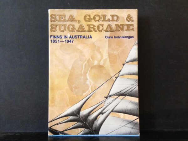 Olavi Koivukangas Sea, Gold & Sugarcane. Attraction versus distance. Finns in Australia 1851–1947