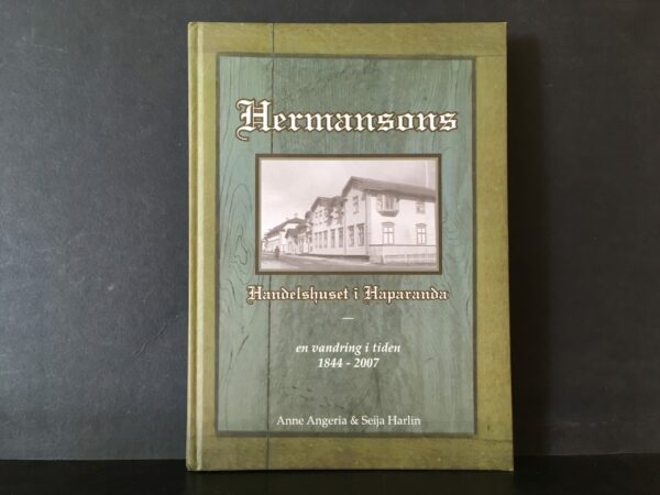 Angeria, Anne & Harlin, Seija: Hermansons, handelshuset i Haparanda - en vandring i tiden 1844-2007. Från Sodankylä till Haparanda